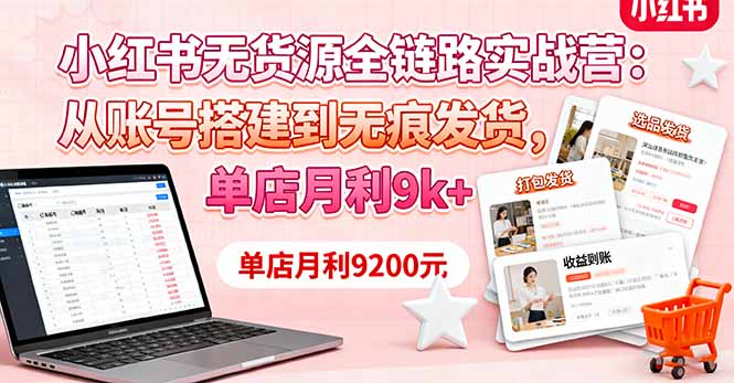 小红书无货源全链路实战营：从账号搭建到无痕发货，单店月利9k+| 副业网
