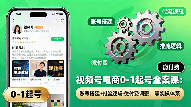 视频号电商0-1起号全案课：账号搭建+推流逻辑+微付费调整，等实操体系| 副业网