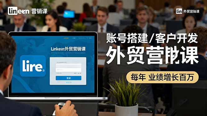 LinkedIn外贸营销课：账号搭建/客户开发/成交转化，年业绩增长百万+| 副业网