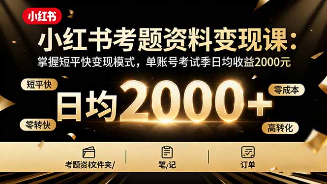 小红书考题资料变现课：掌握短平快变现模式，单账号考试季日均收益2000元| 副业网