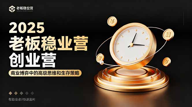 2025老板稳赚创业营：商业博弈中高级思维和生存策略，帮助创业者快速盈利| 副业网