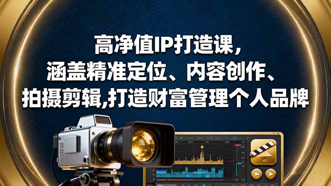 高净值IP打造课，涵盖精准定位、内容创作、拍摄剪辑,打造财富管理个人品牌| 网创圈