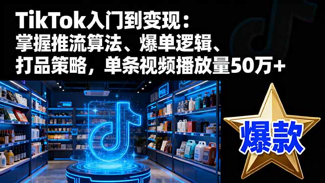 TikTok入门到变现：掌握推流算法、爆单逻辑、打品策略，单条视频播放量50w| 网创圈