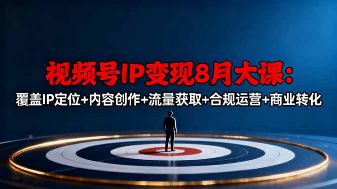 视频号IP变现8月大课，覆盖IP定位+内容创作+流量获取+合规运营+商业转化| 副业网