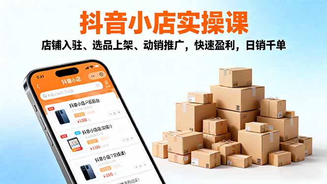 2025抖音小店实操课，店铺入驻、选品上架、动销推广，快速盈利，日销千单| 副业网