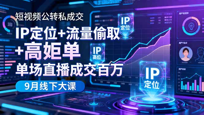 短视频公转私成交9月线下大课，IP定位+流量偷取+高客单，单场直播成交百万| 副业网
