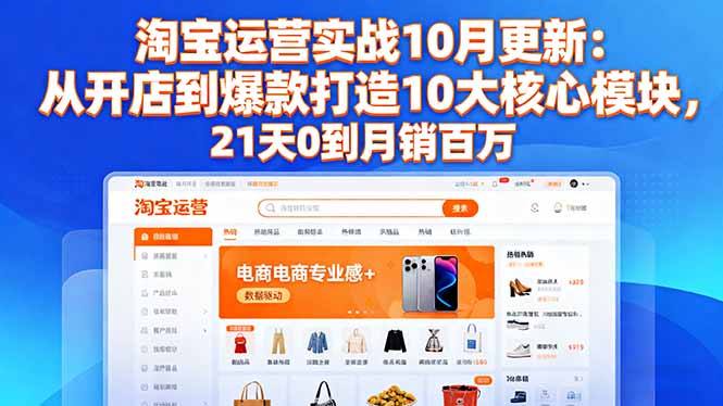 淘宝运营实战10月更新：从开店到爆款打造10大核心模块，21天0到月销百万| 网创圈