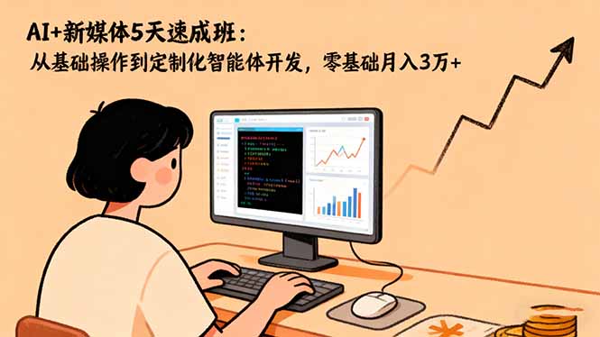 AI+新媒体5天速成班：从基础操作到定制化智能体开发，零基础月入3万+| 网创圈