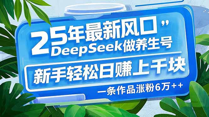 25年最新风口，用DeepSeek做养生号，新手轻松日赚上千块，一条作品涨粉…| 副业网