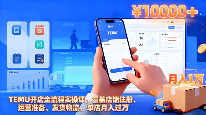 TEMU开店全流程实操课，覆盖店铺注册、运营准备、发货物流，单店月入过万| 副业网