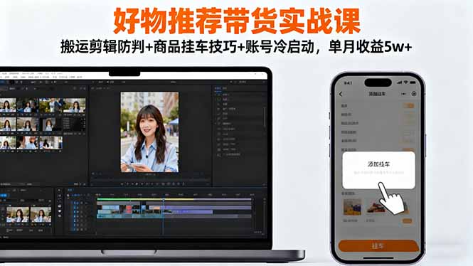 好物推荐带货实战课：搬运剪辑防判+商品挂车技巧+账号冷启动，单月收益5w+| 副业网