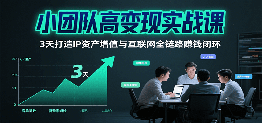 小团队高变现实战课，3天打造IP资产增值与互联网全链路赚钱闭环(第二期)| 副业网