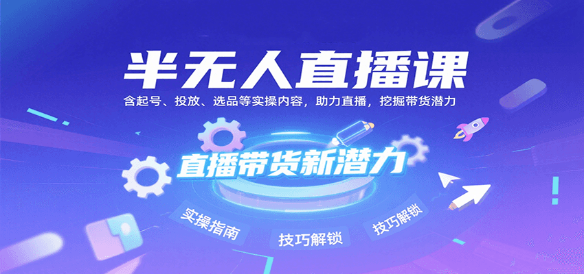 半无人直播课：含起号、投放、选品等实操内容，挖掘直播带货潜力(更新8月)| 副业网