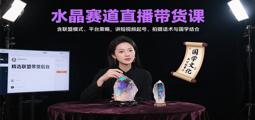 水晶赛道直播带货课：含联盟模式、平台策略，讲短视频起号、拍摄话术与国学结合| 副业网