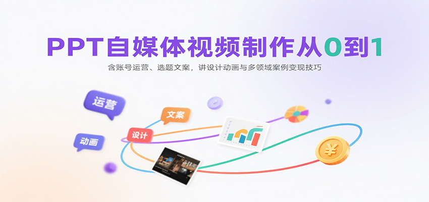 PPT自媒体视频制作从0到1：含账号运营、选题文案，讲设计动画与多领域案例变现技巧| 副业网
