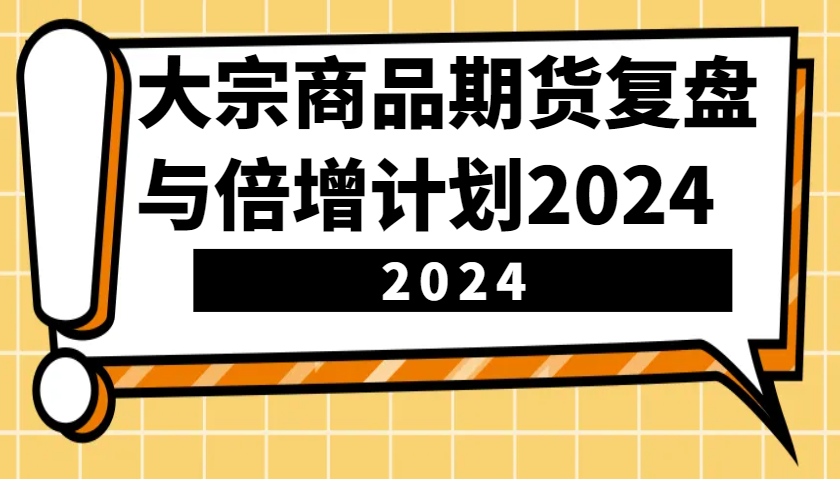 大宗商品期货复盘与倍增计划：识别市场趋势、优化交易策略，提升盈利能力！(更新)| 副业网