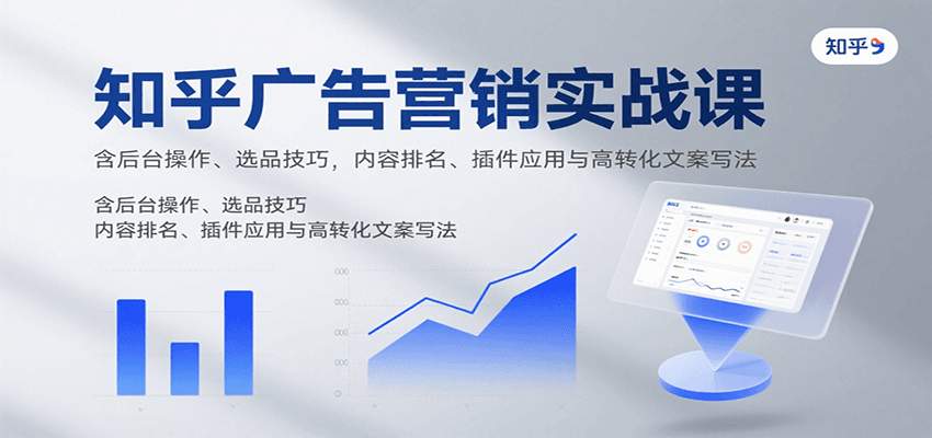知乎广告营销实战课，含后台操作、选品技巧，内容排名、插件应用与高转化文案写法| 副业网
