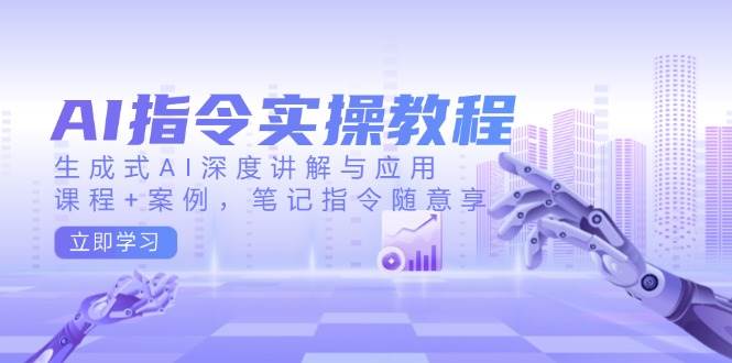 AI指令实战课，生成式AI深度讲解与应用，课程+案例，笔记指令随意享(更新)| 网创圈