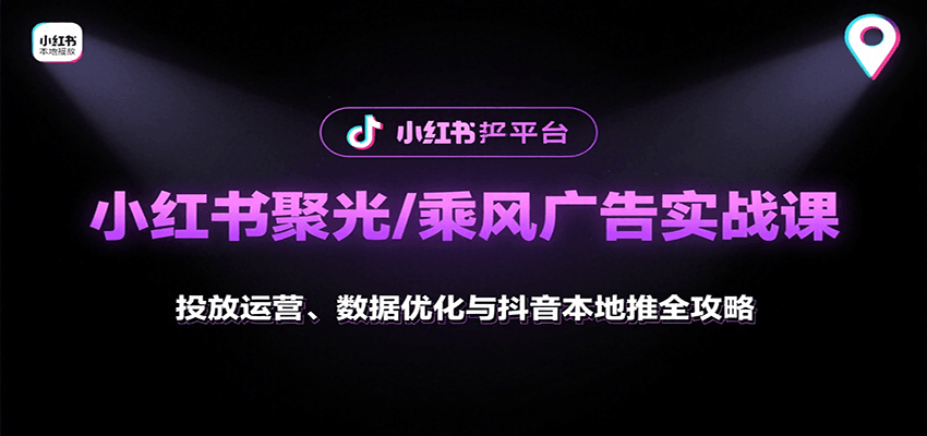 小红书聚光/乘风广告实战课：投放运营、数据优化与抖音本地推全攻略| 副业网
