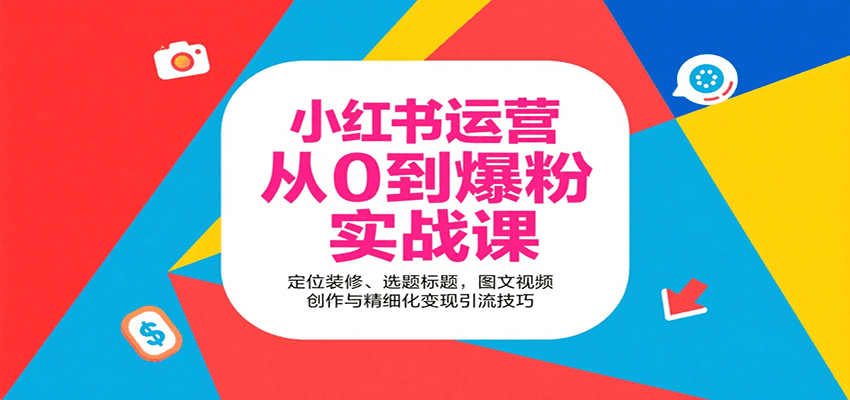 小红书运营从0到爆粉实战课：定位装修、选题标题，图文视频创作与精细化变现引流技巧| 副业网
