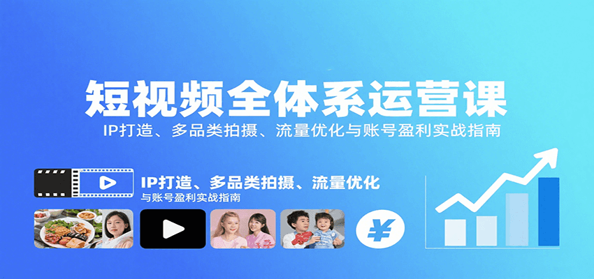 短视频全体系运营课：IP打造、多品类拍摄、流量优化与账号盈利实战指南| 副业网