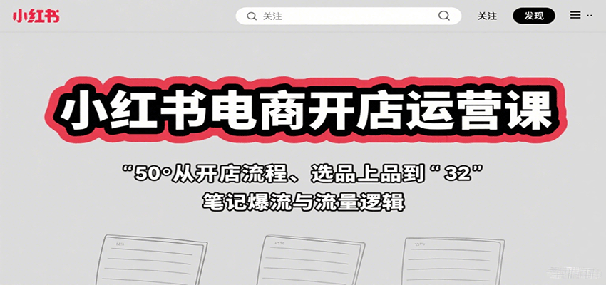 小红书电商开店运营课：从开店流程、选品上品到笔记爆流与流量逻辑| 副业网