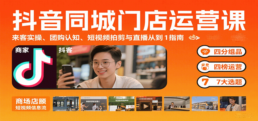 抖音同城门店运营课：来客实操、团购认知、短视频拍剪与直播从0到1指南| 副业网