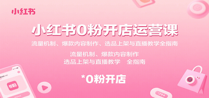 小红书0粉开店运营课：流量机制、爆款内容制作、选品上架与直播教学全指南| 副业网