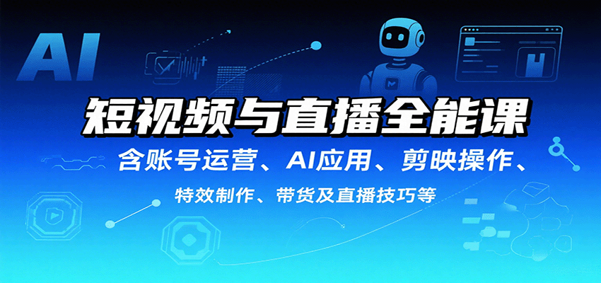 短视频与直播全能课，含账号运营、AI应用、剪映操作、特效制作、带货及直播技巧等| 副业网