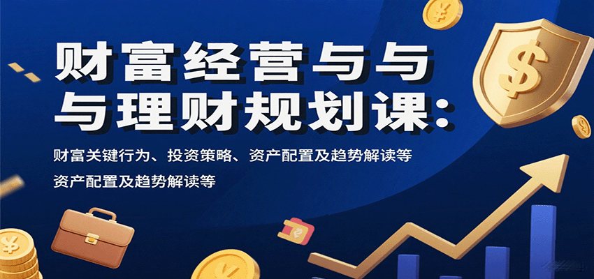 财富经营与理财规划课：财富关键行为、投资策略、资产配置及趋势解读等| 副业网