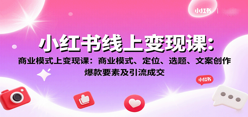 小红书线上变现课：商业模式、定位、选题、文案创作、爆款要素及引流成交| 副业网