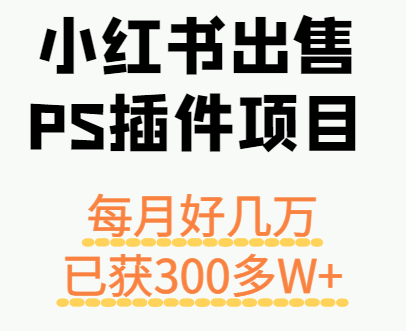 小红书出售PS插件项目，每月都收入好几万，长期操作已获利300多W+| 副业网