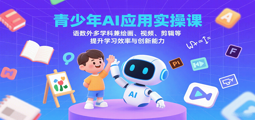 青少年AI应用实操课：语数外多学科兼绘画、视频、剪辑等提升学习效率与创新能力| 副业网