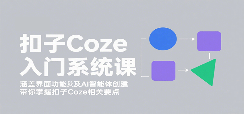 扣子Coze入门系统课：涵盖界面功能及AI智能体创建，带你掌握扣子Coze相关要点| 副业网