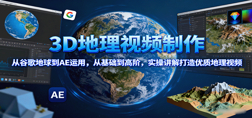 3D地理视频制作，从谷歌地球到AE运用，从基础到高阶，实操讲解打造优质地理视频| 副业网