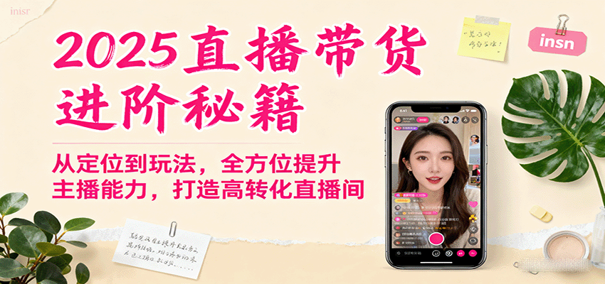 2025直播带货进阶秘籍，从定位到玩法，全方位提升主播能力，打造高转化直播间| 副业网