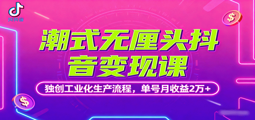 潮式无厘头抖音变现课，独创工业化生产流程，单号月收益2万+| 副业网