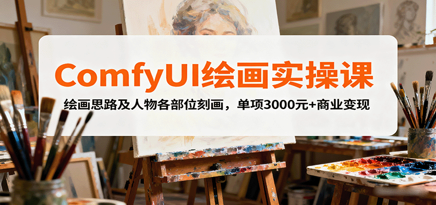 ComfyUI绘画实操课，绘画思路及人物各部位刻画，单项3000元+商业变现| 副业网