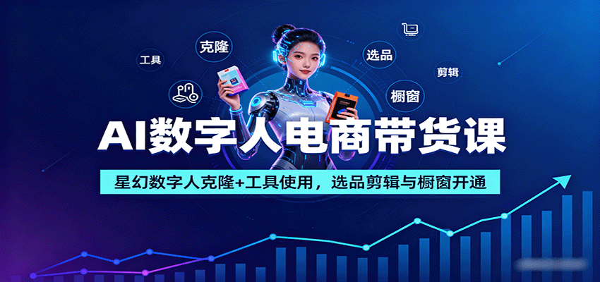 AI数字人电商带货课：星幻数字人克隆+工具使用，选品剪辑与橱窗开通| 副业网