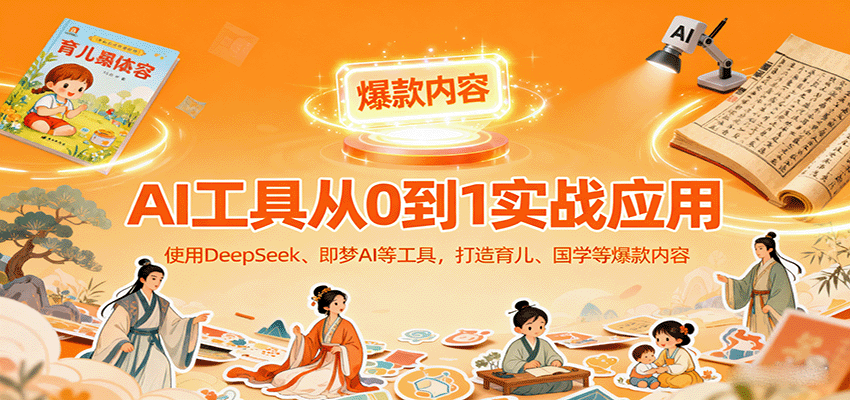 AI工具实战应用，零基础使用DeepSeek、即梦AI等打造育儿、国学等可变现的爆款作品| 副业网
