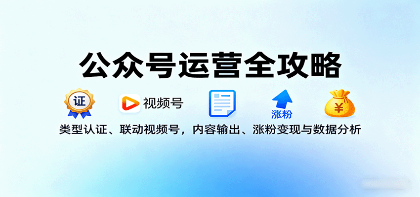 公众号运营全攻略：类型认证、联动视频号，内容输出、涨粉变现与数据分析| 副业网