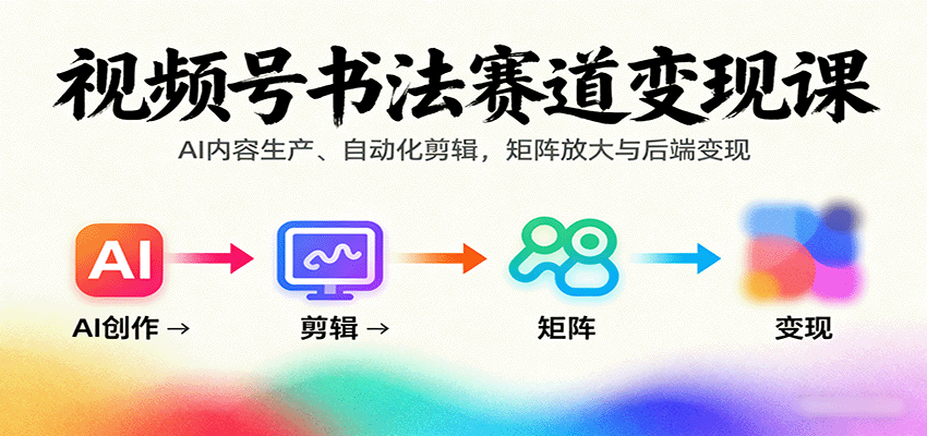 视频号书法赛道变现课：AI内容生产、自动化剪辑，矩阵放大与后端变现| 副业网