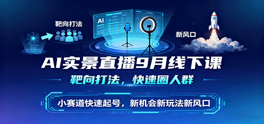 AI实景直播9月线下课，靶向打法，快速圈人群，小塞道快速起号，新机会新玩法新风口| 副业网