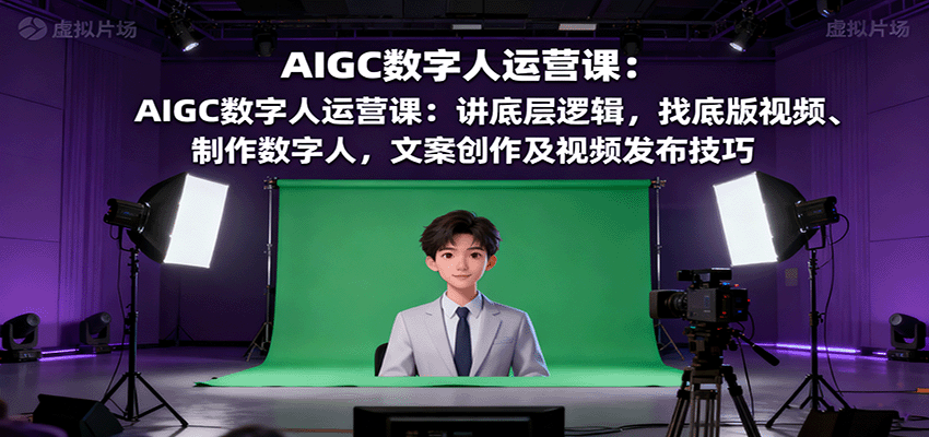 AIGC数字人运营课：讲底层逻辑，找底版视频、制作数字人，文案创作及视频发布技巧| 副业网
