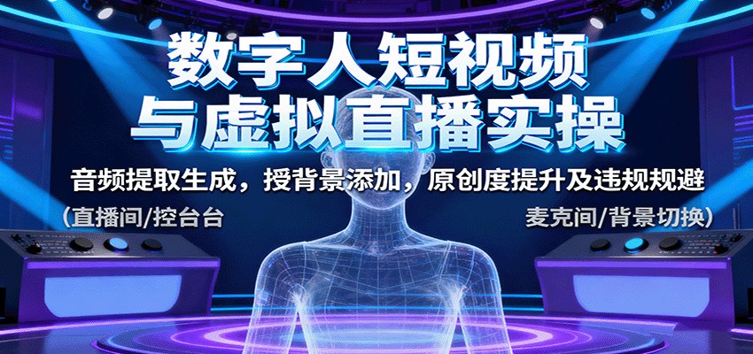 数字人短视频与虚拟直播实操，音频提取生成，背景添加，原创度提升及违规规避| 副业网
