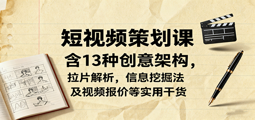 短视频策划课，含13种创意架构，拉片解析，信息挖掘法及视频报价等实用干货| 副业网