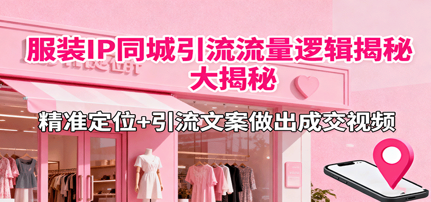 服装IP同城引流流量逻辑大揭秘，精准定位+引流文案做出成交视频| 副业网