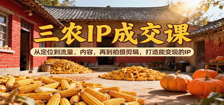 三农IP成交课：从定位到流量、内容，再到拍摄剪辑，打造能变现的IP| 副业网