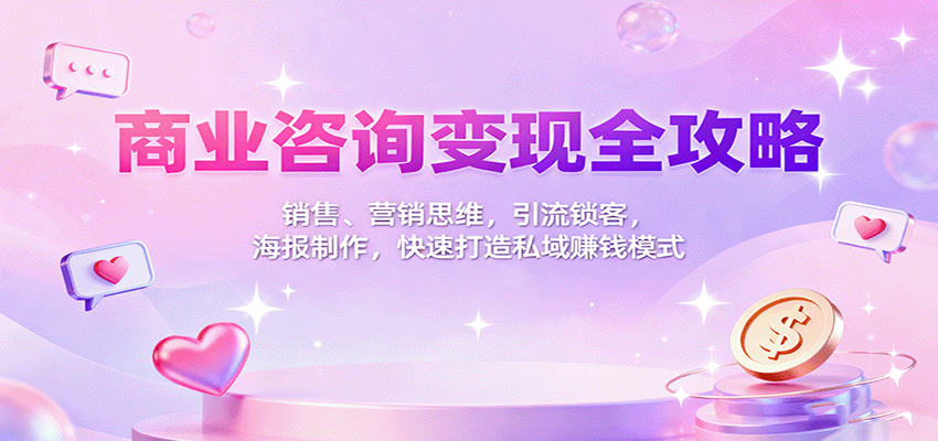 商业咨询变现全攻略：销售、营销思维，引流锁客，海报制作，快速打造私域赚钱模式| 副业网