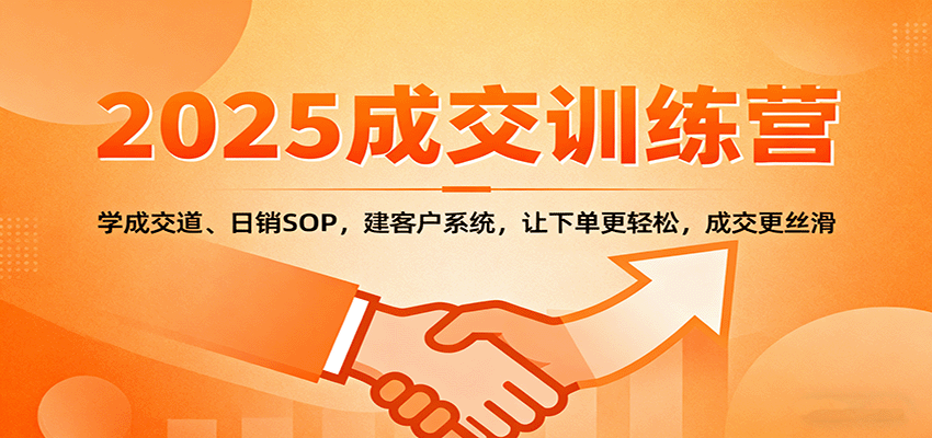 2025成交实战训练营：学成交道、日销SOP，建客户系统，让下单更轻松，成交更丝滑| 副业网